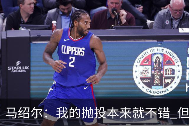 马绍尔：我的抛投本来就不错 但欧文让我学会了更多篮下终结技巧